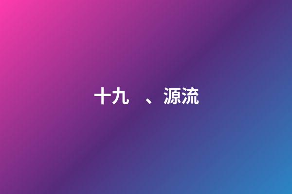 十九、源流